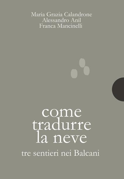 Come tradurre la neve. Tre sentieri nei Balcani - Maria Grazia Calandrone,Alessandro Anil,Franca Mancinelli - copertina