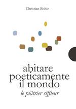 Abitare poeticamente il mondo-Le platrier siffleur. Ediz. bilingue