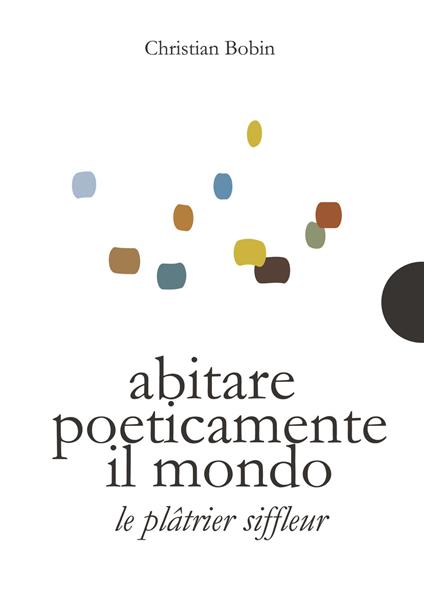 Abitare poeticamente il mondo-Le platrier siffleur. Ediz. bilingue - Christian Bobin - copertina