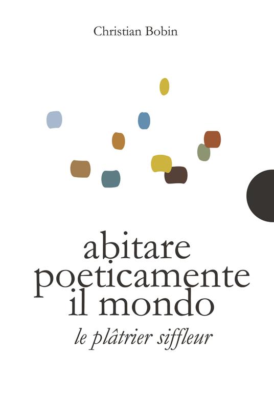 Abitare poeticamente il mondo-Le platrier siffleur. Ediz. bilingue - Christian Bobin - copertina