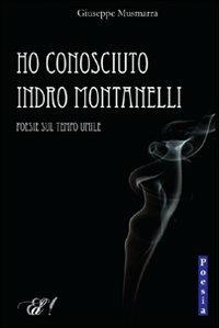 Ho conosciuto Indro Montanelli. Poesie sul tempo umile - Giuseppe Musmarra - copertina