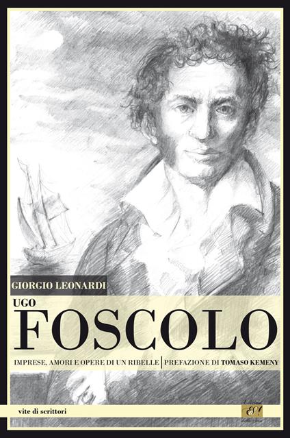 Ugo Foscolo. Imprese, amori e opere di un ribelle - Giorgio Leonardi - copertina