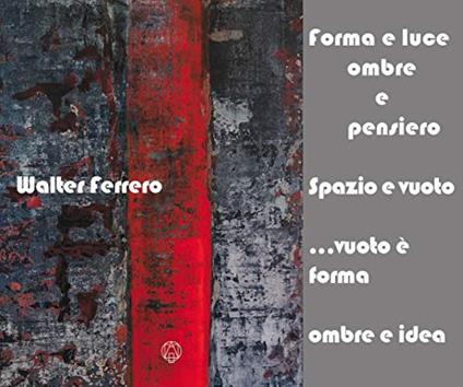 Forma e luce, ombre e pensiero. Spazio e vuoto... vuoto è forma, ombre e idea - Walter Ferrero - copertina