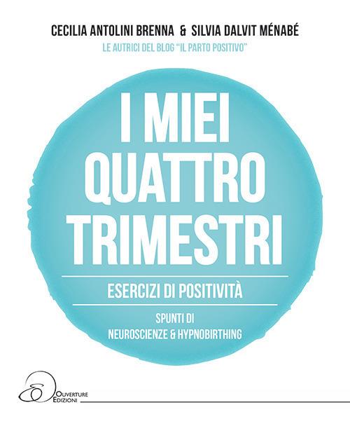 I miei quattro trimestri. Esercizi di positività. Spunti di neuroscienze & hypnobirthing - Cecilia Antolini Brenna,Silvia Dalvit Ménabé - copertina