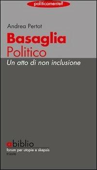 Basaglia politico. Un atto di non inclusione - Andrea Pertot - copertina