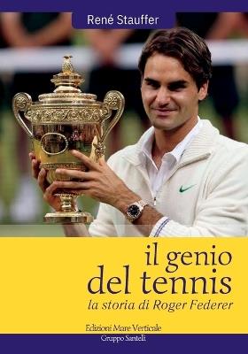 Il genio del tennis, la storia di Roger Federer - René Stauffer - copertina