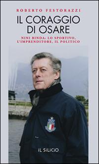 Il coraggio di osare. Nini Binda: lo sportivo, l'imprenditore, il politico - Roberto Festorazzi - copertina