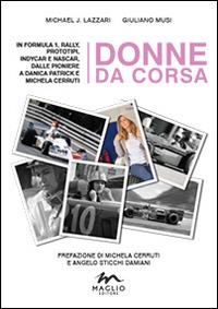 Donne da corsa. In Formula I, rally, prototipi, Indycar e Nascar, dalle pioniere a Danica Patrick e Michela Cerruti - Michael John Lazzari,Giuliano Musi - copertina