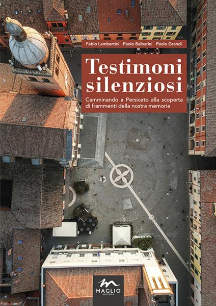 Testimoni silenziosi. Camminando a Persiceto alla scoperta di frammenti della nostra memoria. Nuova ediz. - Paolo Balbarini,Paolo Grandi,Fabio Lambertini - copertina