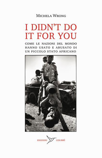 I didn't do it for you. Come la nazioni del mondo hanno usato e abusato di un piccolo stato africano - Michela Wrong - copertina