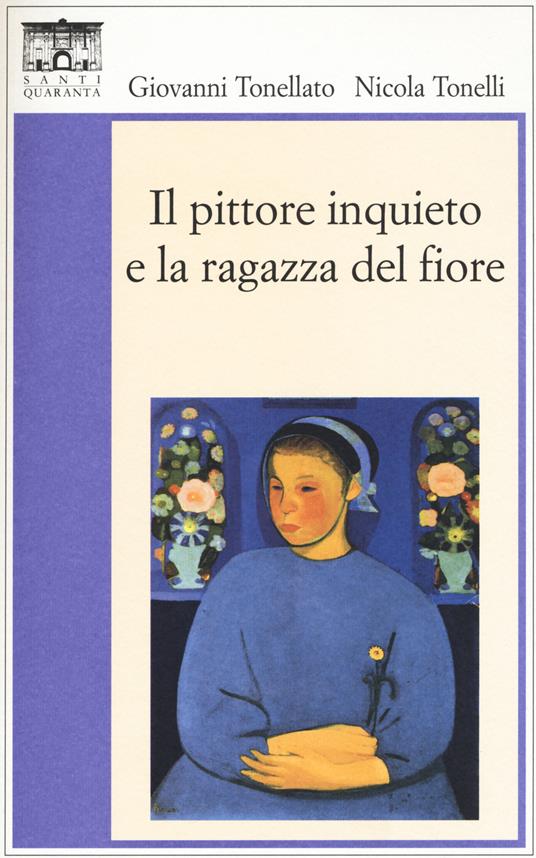 Il pittore inquieto e la ragazza del fiore - Giovanni Tonellato,Nicola Tonelli - copertina