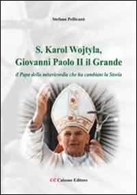 «S. Karol Wojtyla, Giovanni Paolo II il Grande». Il papa della misericordia che ha cambiato la storia - Stefano Pellicanò - copertina