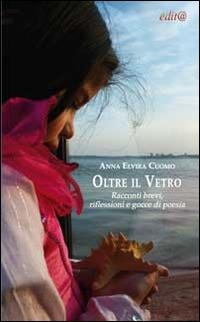 Oltre il vetro. Racconti brevi, riflessioni e gocce di poesia - Anna E. Cuomo - copertina