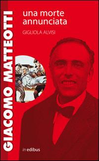 Giacomo Matteotti. Una morte annunciata - Gigliola Alvisi - copertina