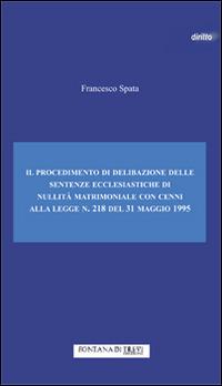 Il procedimento di delibazione delle sentenze ecclesiastiche di nullità matrimoniale. Cenni alla legge n. 218 del 31 maggio 1995 - Francesco Spata - copertina