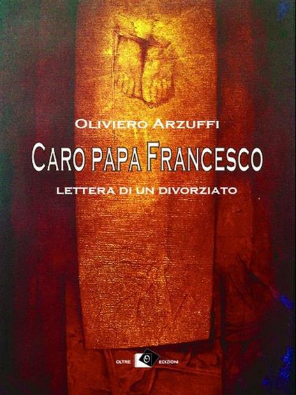 Caro papa Francesco. Lettera di un divorziato - Oliviero Arzuffi - ebook
