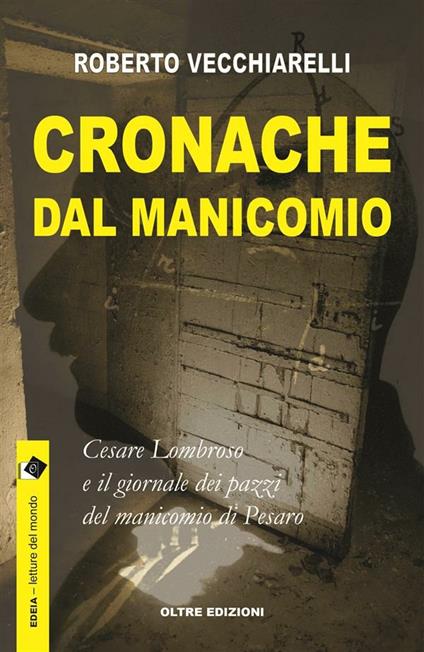 Cronache dal manicomio. Cesare Lombroso e il giornale dei pazzi del manicomio di Pesaro - Roberto Vecchiarelli - ebook