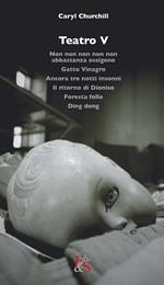 Teatro: Non non non non non abbastanza ossigeno-Gatto Vinagro-Ancora tre notti insonni-Il ritorno di Dioniso-Foresta folle-Ding dong. Vol. 5