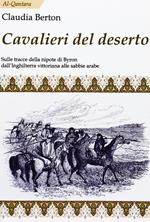 Cavalieri del deserto. Sulle tracce della nipote di Byron dall'Inghilterra vittoriana alle sabbie arabe