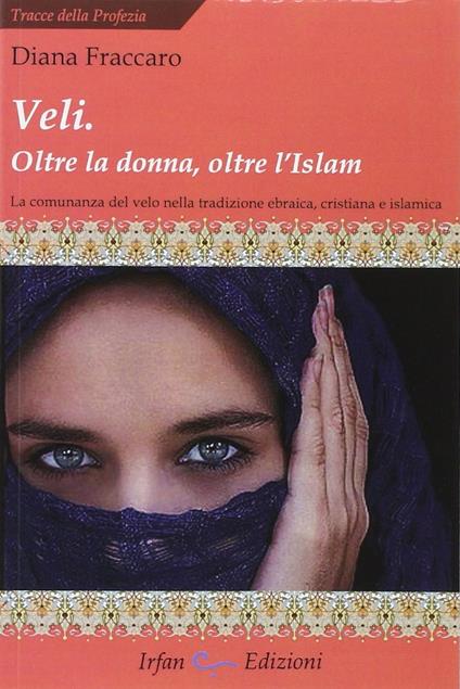 Veli. Oltra la donna, oltre l'Islam. La comunanza del velo nella tradizione ebraica, cristiana e islamica - Diana Fraccaro - copertina