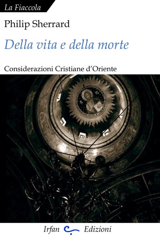 Della vita e della morte. Considerazioni cristiane d'Oriente - Philip Sherrard - copertina