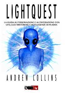 Lightquest. La guida all'osservazione e all'interazione con ufo, luci misteriose e intelligenze di plasma