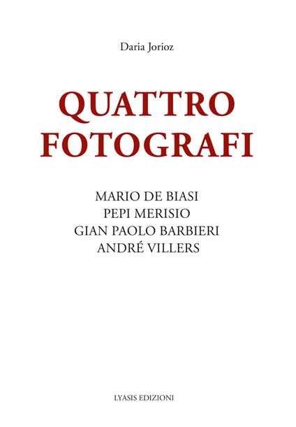 Quattro fotografi. Mario De Biasi, Pepi Merisio, Gian Paolo Barbieri, André Villers. Ediz. illustrata - Daria Jorioz - copertina