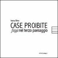 Case proibite. Fuga nel terzo paesaggio - Ivana Elmo - copertina