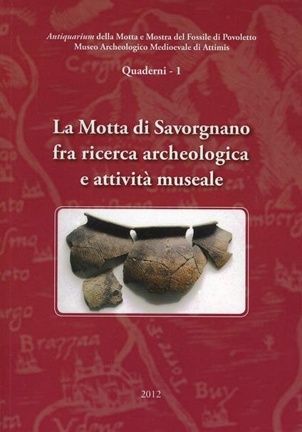 La Motta di Savorgnano tra ricerca archeologica e attività museale - Massimiliano Francescutto,Fabio Piuzzi - copertina