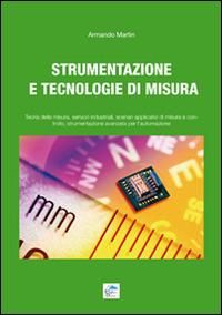 Strumentazione e tecnologie di misura. Teoria della misura, sensori industriali, scenari applicativi di misura e controllo, strumentazione avanzata per l'automazione - Armando Martin - copertina