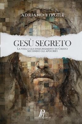 Gesù segreto. La vita e gli insegnamenti di Cristo negli apocrifi - Adriano Virgili - copertina