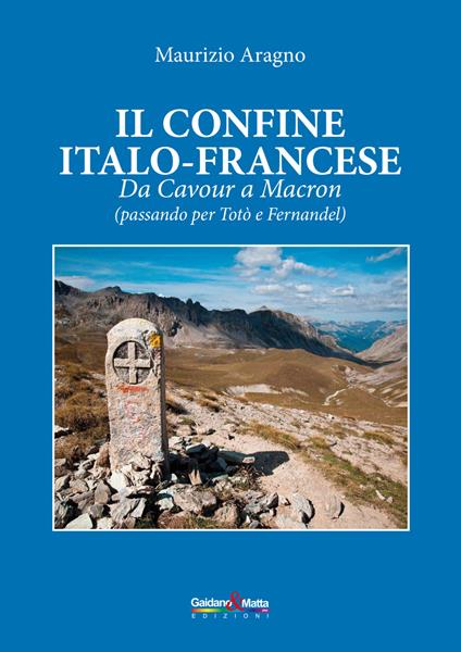 Il confine italo-francese. Da Cavour a Macron (passando per Totò e Fernandel) - Maurizio Aragno - copertina