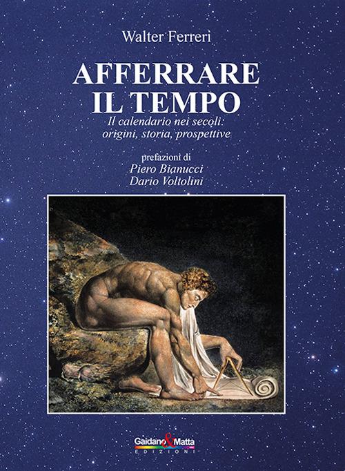 Afferrare il tempo. Il calendario nei secoli: origini, storia, prospettive - Walter Ferreri - copertina