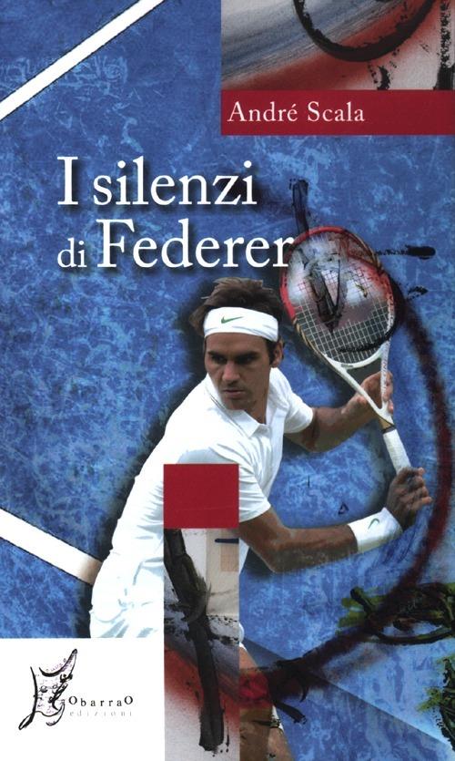 I silenzi di Federer - André Scala - Libro - O Barra O Edizioni - Agli  estremi dell'Occidente | IBS