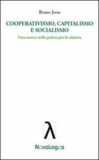 Cooperativismo, capitalismo e socialismo. Una nuova stella polare per la sinistra - Bruno Jossa - copertina