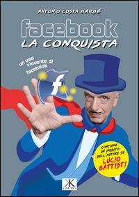 Facebook, la conquista. Contiene inediti dell'autore su Lucio Battisti - Antonio Costa Barbé - copertina