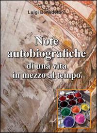 Note autobiografiche di una vita in mezzo al tempo - Luigi Benedettini - copertina