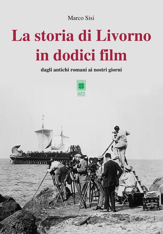 La storia di Livorno in dodici film. Dagli antichi romani ai nostri giorni - Marco Sisi - copertina