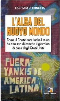 L'alba del Nuovo Mondo. Come il continente Indio-Latino ha smesso di essere il giardino di casa degli Stati Uniti - Fabrizio Di Ernesto - copertina