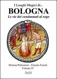 I luoghi magici di... Bologna. Vol. 4: Le vie dei condannati al rogo - Morena Poltronieri,Ernesto Fazioli - copertina