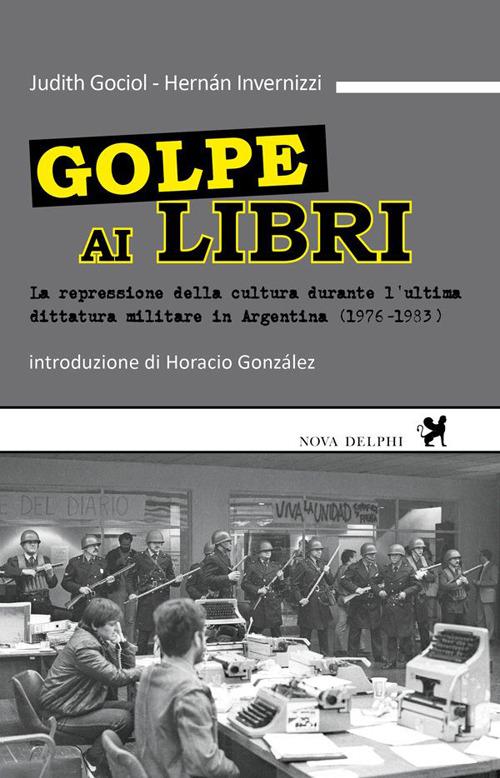 Golpe ai libri. La repressione della cultura durante l'ultima ditattura militare in Argentina (1976-1983) - Judith Gociol,Hermán Invernizzi - copertina