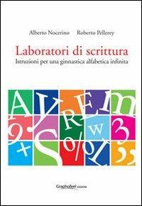 Laboratori di scrittura. Istruzioni per una ginnastica alfabetica infinita - Alberto Nocerino,Roberto Pellerey - copertina