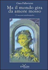 Ma il mondo gira da amore mosso. 73 racconti autobiografici - Gaea Pallavicini - copertina