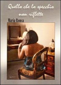 Quello che lo specchio non riflette - Maria Ronca - copertina