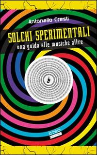 Solchi sperimentali. Una guida alle musiche altre - Antonello Cresti - copertina