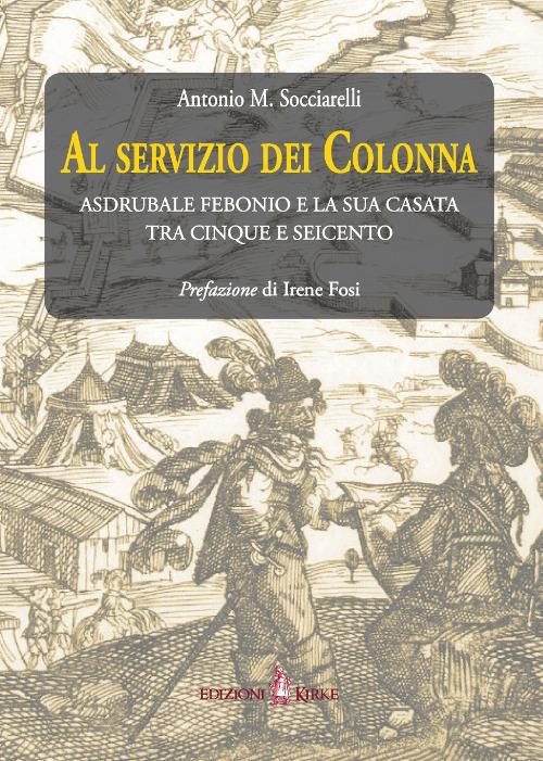 Al servizio dei Colonna. Asdrubale Febonio e la sua casata tra Cinque e Seicento - Antonio Maria Socciarelli - copertina