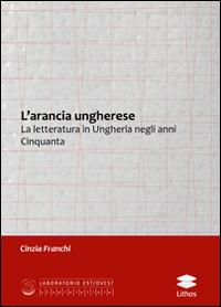 L' arancia ungherese. La letteratura in Ungheria negli anni Cinquanta - Cinzia Franchi - copertina