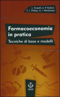 Farmacoeconomia in pratica. Tecniche di base e modelli - Lorenzo Pradelli,Anke?Peggy Holtorf,Ceri J. Phillips - copertina