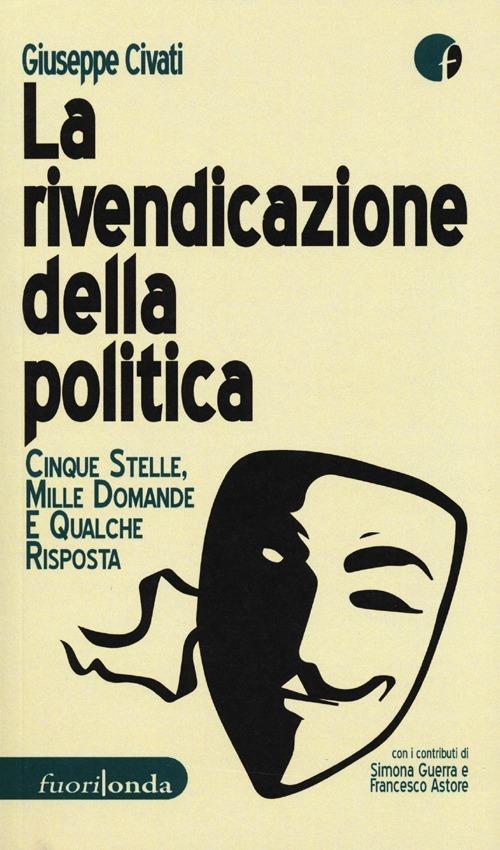 La rivendicazione della politica. 5 Stelle, mille domande, qualche risposta - Giuseppe Civati - copertina