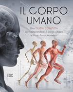 Il corpo umano. Una guida completa per comprendere il corpo umano e il suo funzionamento